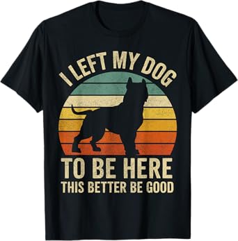 Pitbull Dog Dad Shirt, I Left My Dog To Be Here This Better Men Women T-Shirt