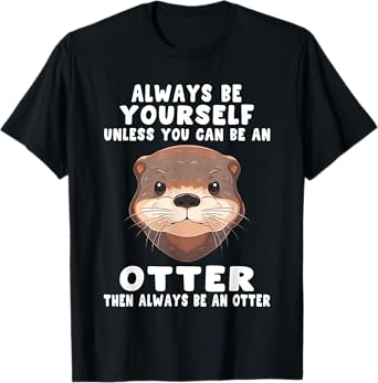 Always Be Yourself Unless You Can Be An Otter T-Shirt