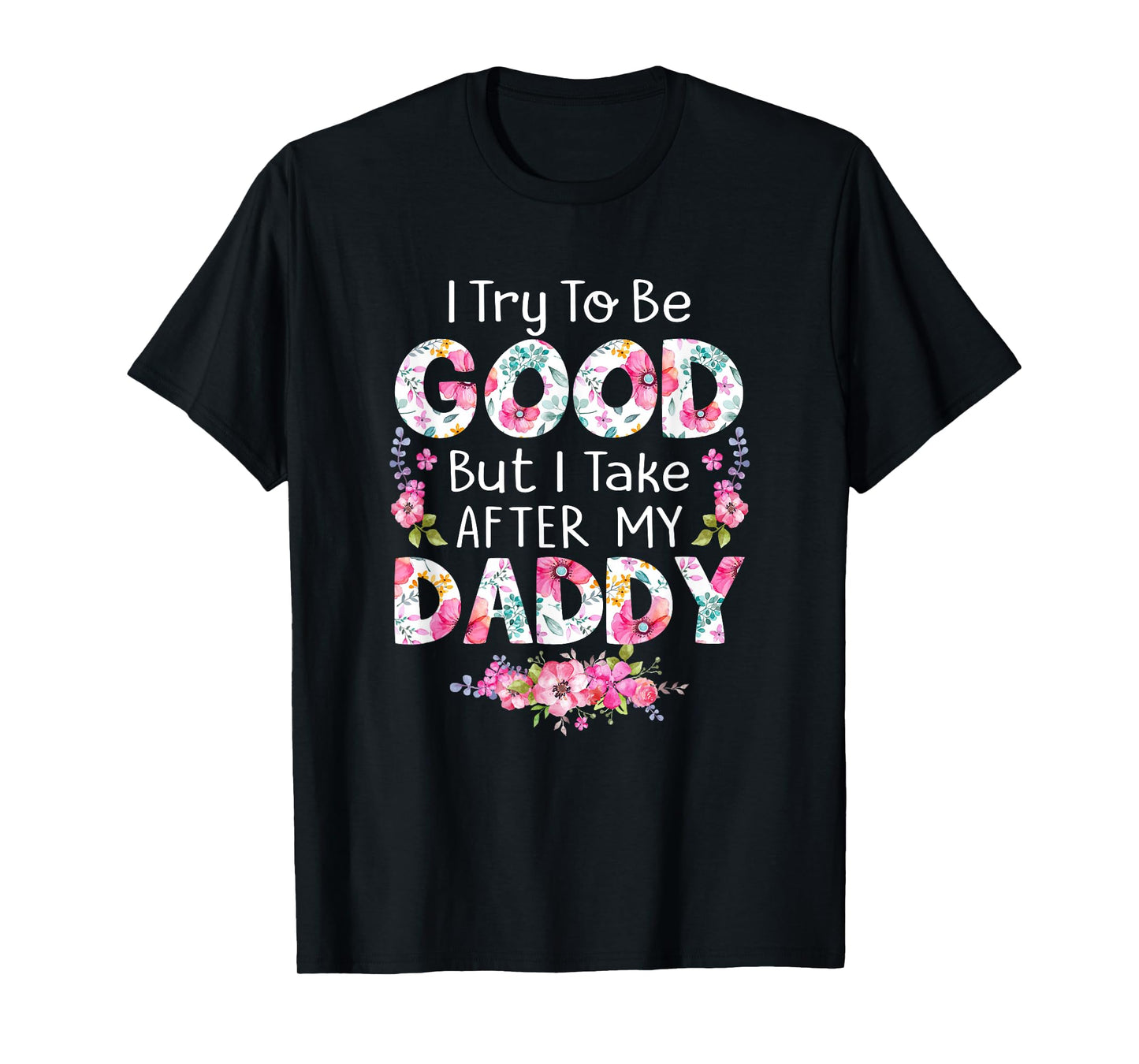 I Try To Be Good But I Take After My Daddy Dad Father Shirt T-Shirt