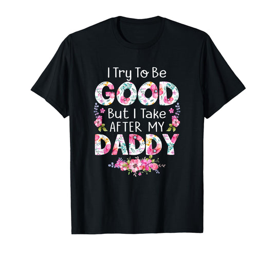 I Try To Be Good But I Take After My Daddy Dad Father Shirt T-Shirt