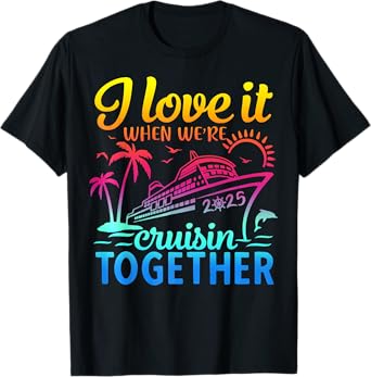 Family Cruise 2025 I Love It When We're Cruisin' Together T-Shirt