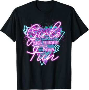 Girls Just Wanna Have Fun Awesome 70's 80's 90's 1980s T-Shirt