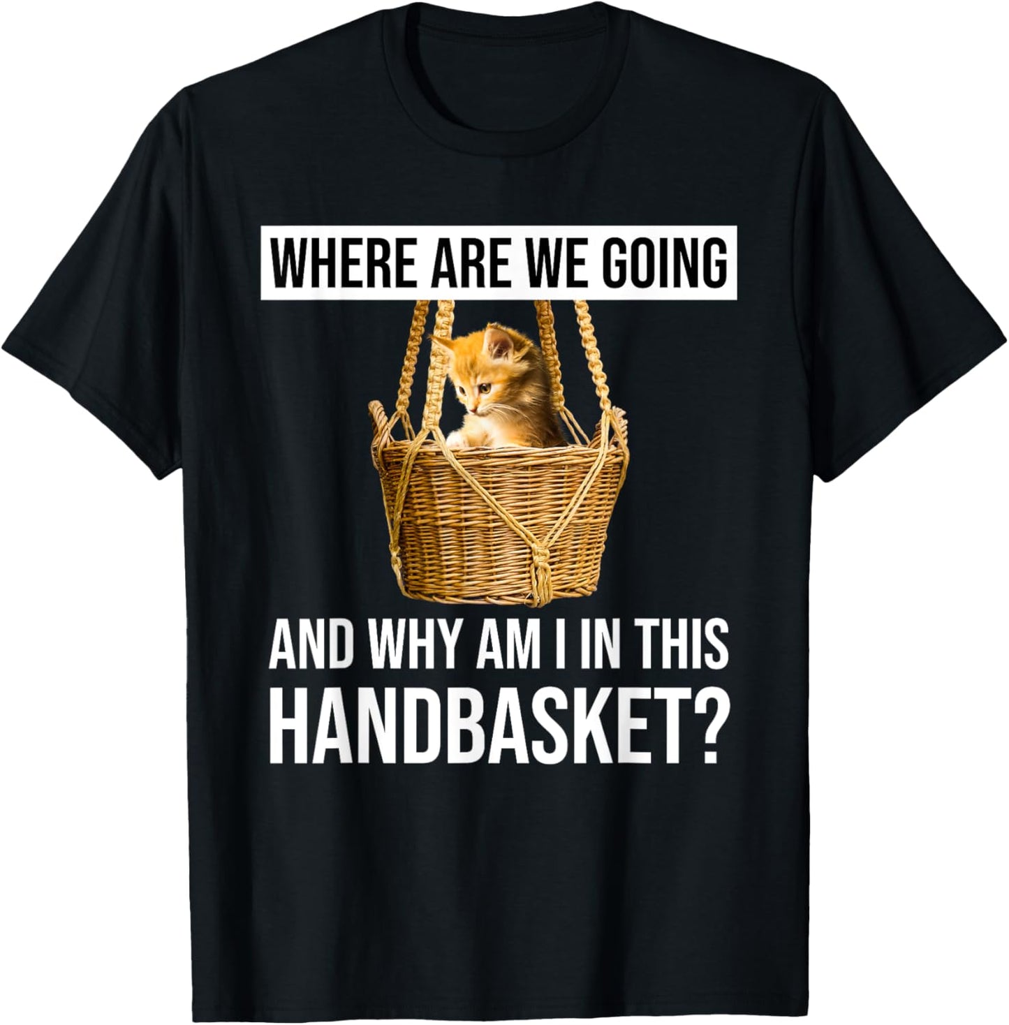 Where Are We Going & Why Am I In This Handbasket Funny Cat T-Shirt