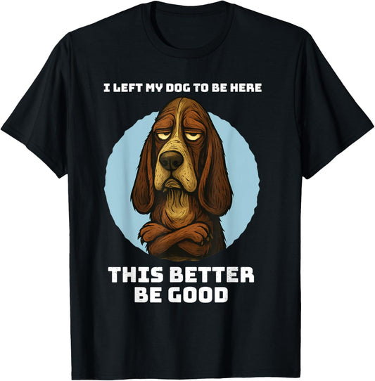 I Left My Dog to Be Here This Better Be Good Funny Hound T-Shirt