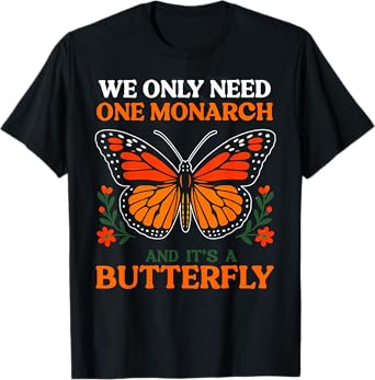 We Only Need One Monarch And It's A Butterfly T-Shirt