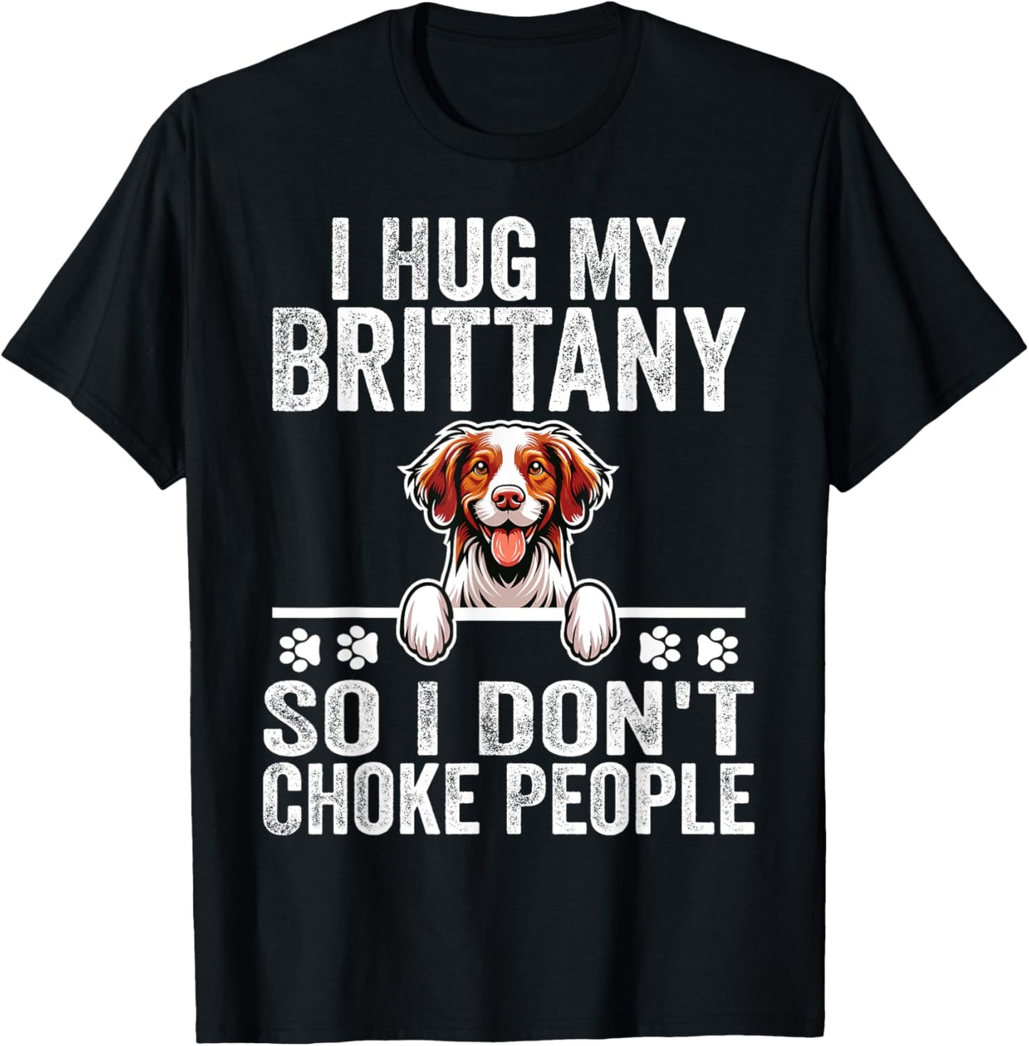I Hug My Brittany So I Dont Choke People | Dog Lover T-Shirt