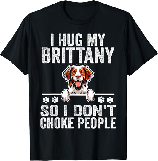 I Hug My Brittany So I Dont Choke People | Dog Lover T-Shirt