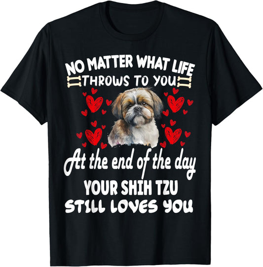 no matter what life throws to you your SHIH TZU loves you T-Shirt