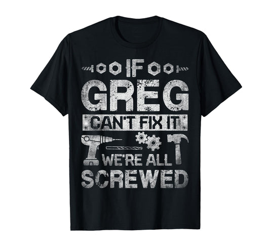 If Greg Can't Fix it We're All Screwed Funny Fathers Gift T-Shirt