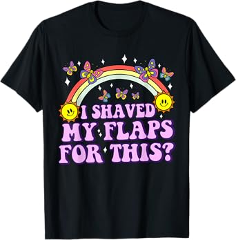 I Shaved My Flaps For This Funny Embarrassing Adult Humor T-Shirt