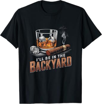 I’ll Be In My Backyard Funny Cigar and Bourbon Whiskey T-Shirt