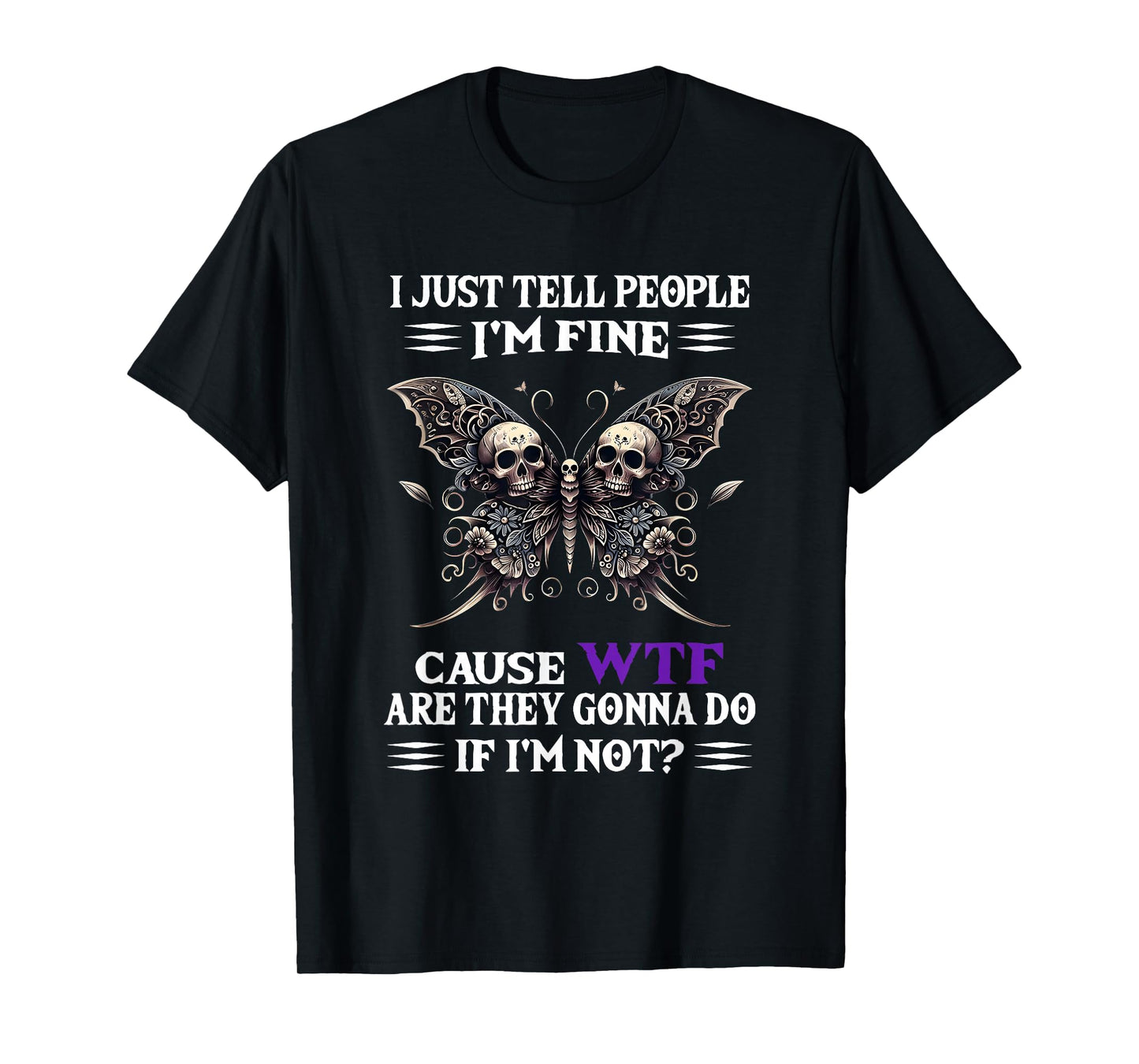 I Just Tell People I'm Fine Cause WTF are They Gonna Do T-Shirt