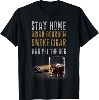 Stay Home Drink Bourbon, Smoke Cigar and Pet The Dog T-Shirt T-Shirt for Men Women