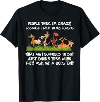 People Think I'm Crazy Because I Talk To My Horses T-Shirt