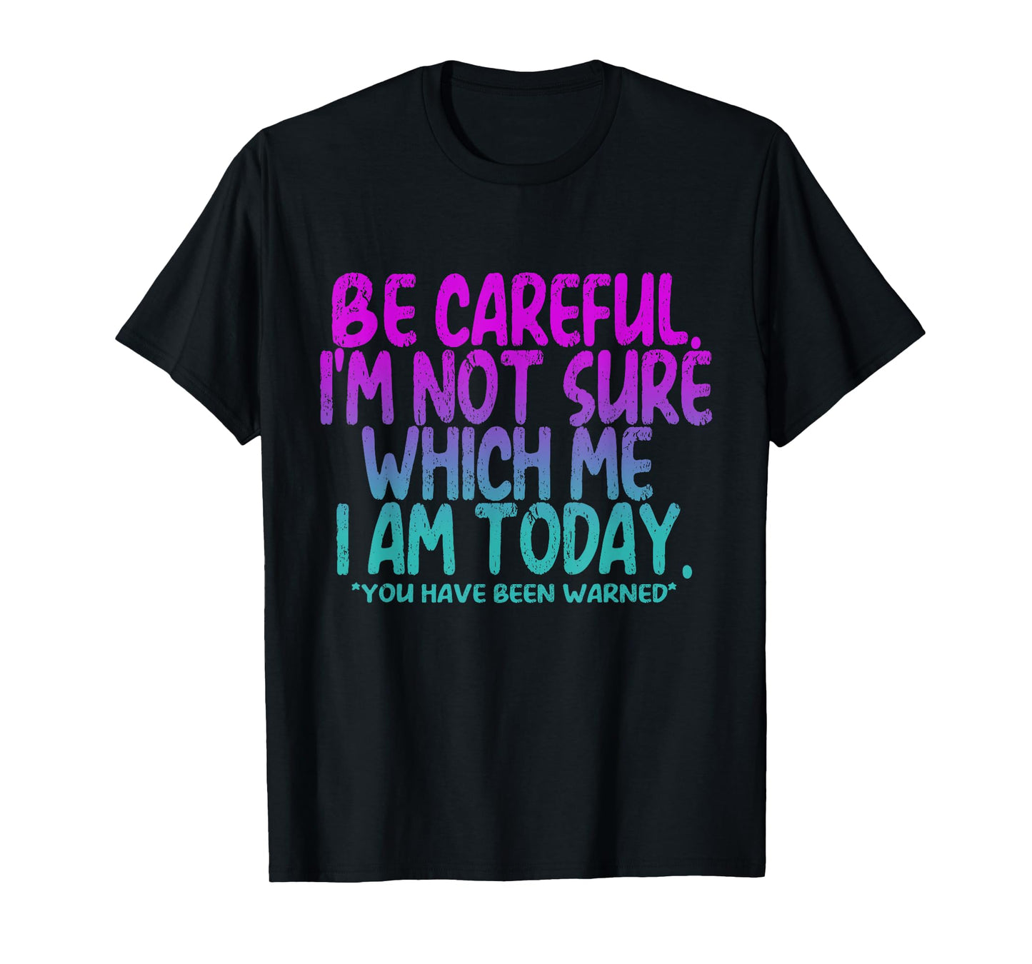 Be Careful I'm Not Sure Which Me Today You Have Been Warned T-Shirt