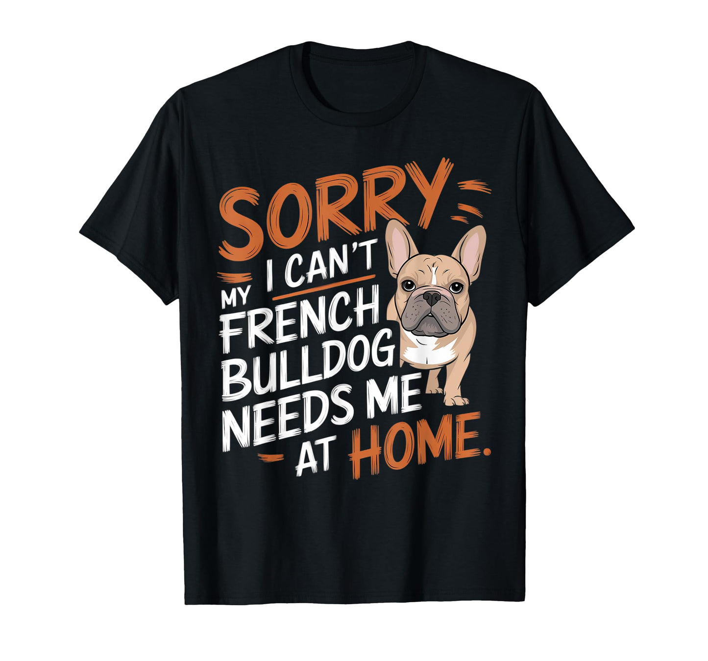 Sorry I Can't, My French Bulldog Needs Me T-Shirt for Men Women Kids