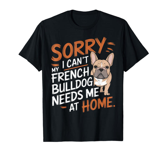 Sorry I Can't, My French Bulldog Needs Me T-Shirt for Men Women Kids