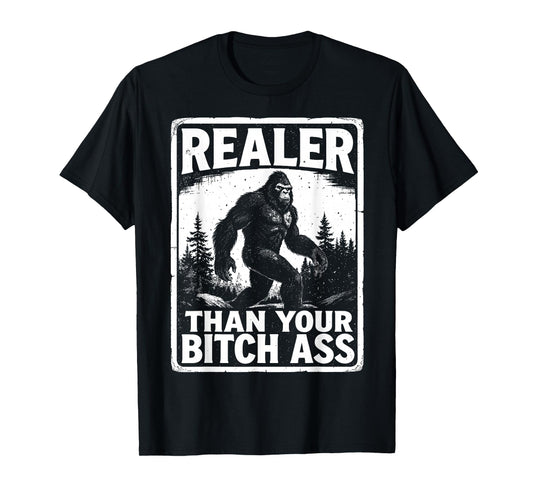 Realer Than Your Bitch Ass Bigfoot Funny Sasquatch Meme T-Shirt