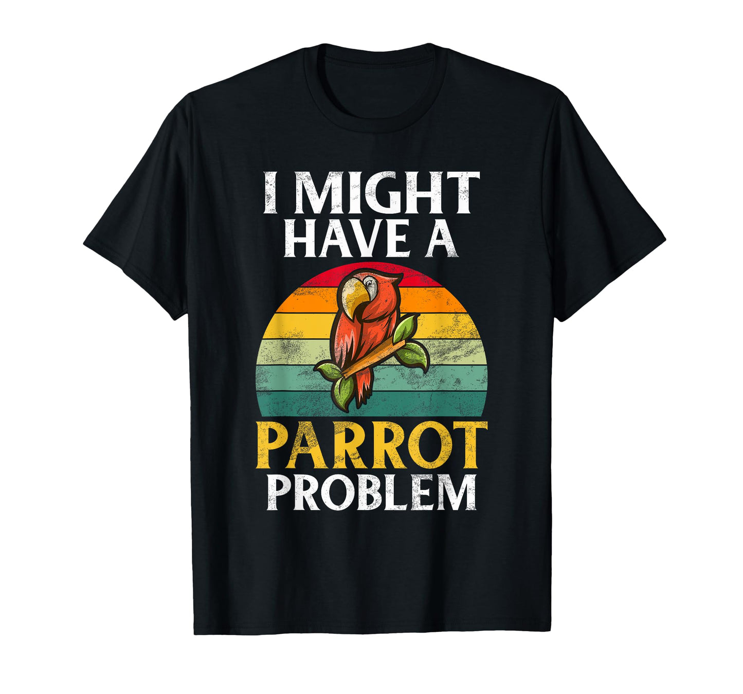 I might have a Parrot Problem Parrot T-Shirt