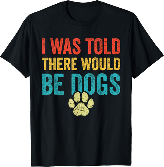 Funny Dog Lover I Was Told There Would Be Dogs T-Shirt
