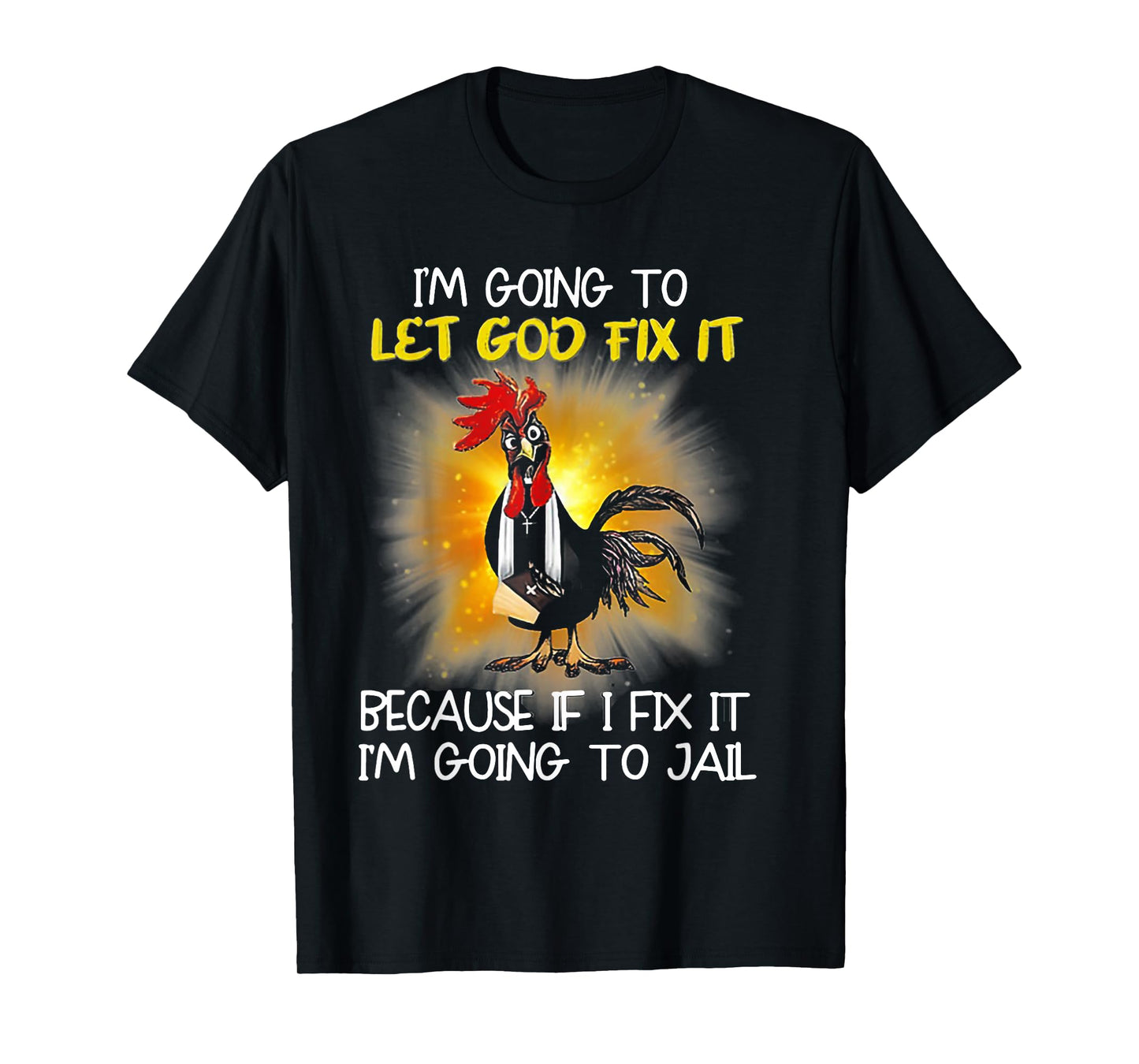 Chicken - I'm Going To Let God Fix It Because If I Fix It T-Shirt