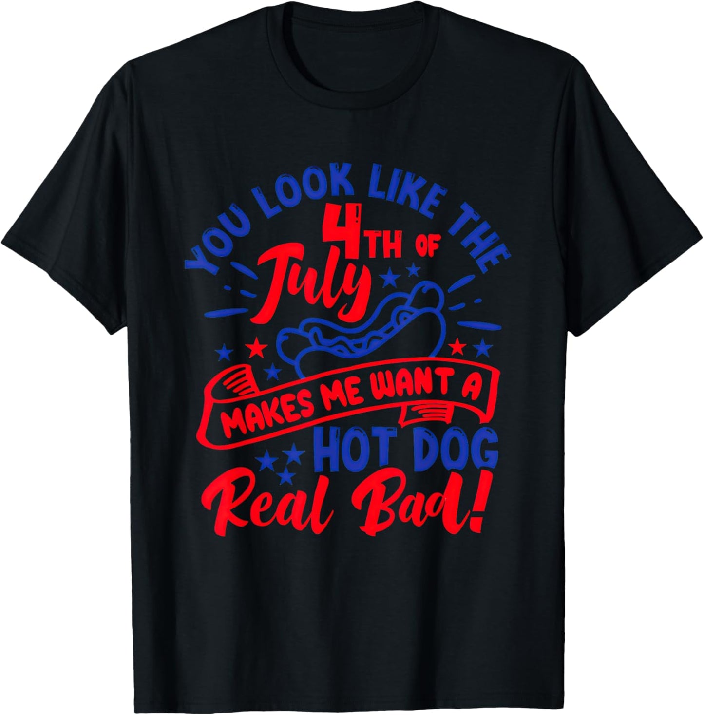 You Look Like 4th Of July Makes Me Want A Hot Dog Real Bad T-Shirt