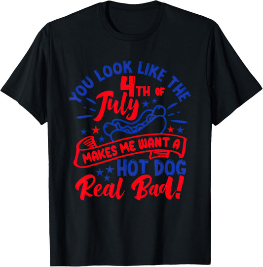 You Look Like 4th Of July Makes Me Want A Hot Dog Real Bad T-Shirt