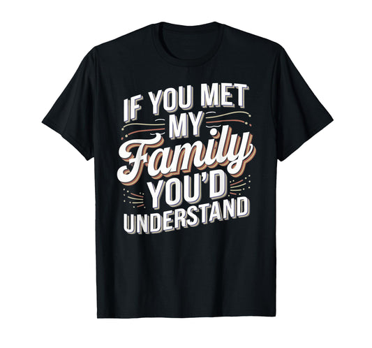 Funny If you Met my Family You'd Understand Men Women Humor T-Shirt
