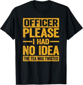 Officer Please I Had No Idea The Tea Was Twisted Funny T-Shirt