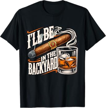 I'll Be In The Backyard Funny Cigar And Bourbon Lovers T-Shirt