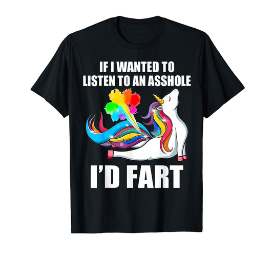 Unicorn If I Wanted To Listen To An Asshole I'd Fart T-Shirt