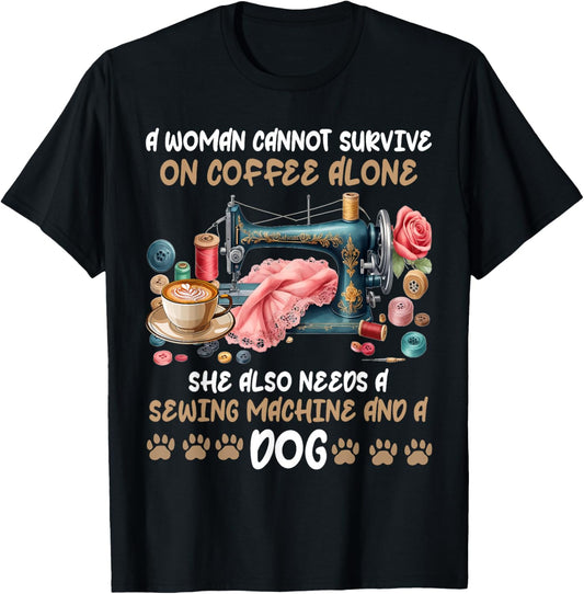 A Woman Cannot Survive On Coffee Alone A Sewing And A Dog T-Shirt