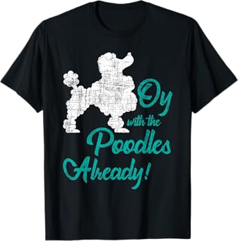 Oy With The Poodles Already - Dog Lover Puppy Pet Owner Men Women Kids T-Shirt