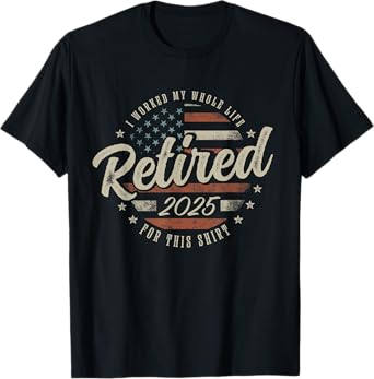 Retired 2025 I Worked My Whole Life For This Shirt USA Flag T-Shirt