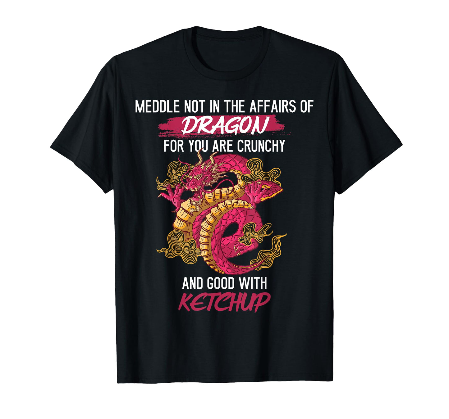 Don't Meddle With Dragons You Crunchy And Good With Ketchup T-Shirt