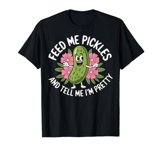 Feed Me Pickles And Tell Me I'm Pretty T-Shirt