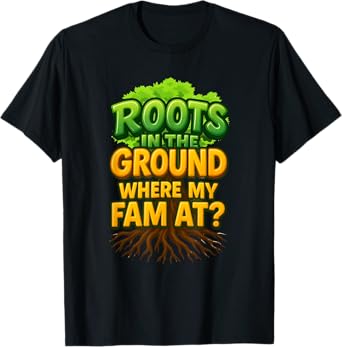 Roots in The Ground Where My Fam At, Roots Run Deep T-Shirt