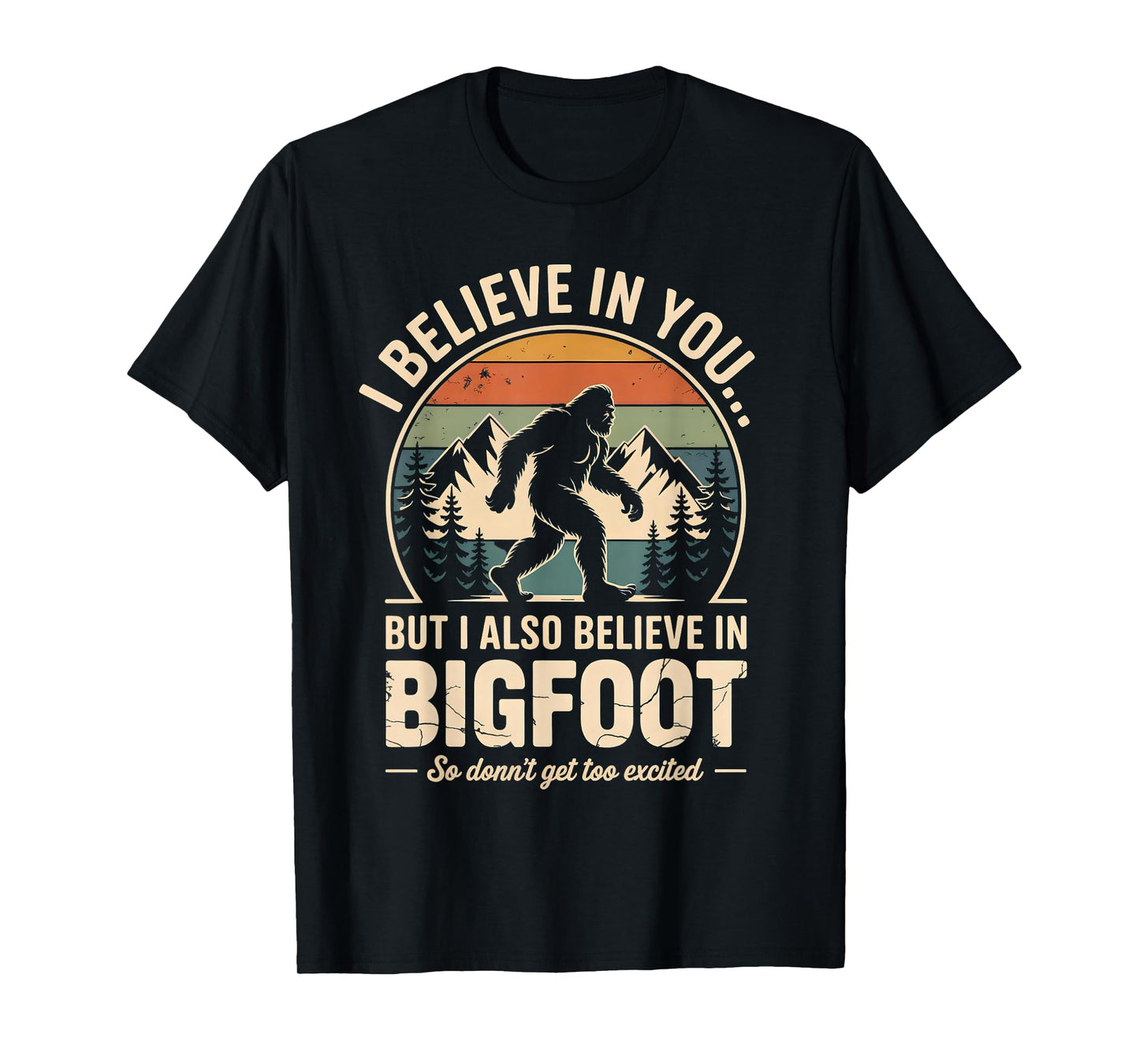 Funny Bigfoot I Believe in You But I Also Believe in Bigfoot T-Shirt