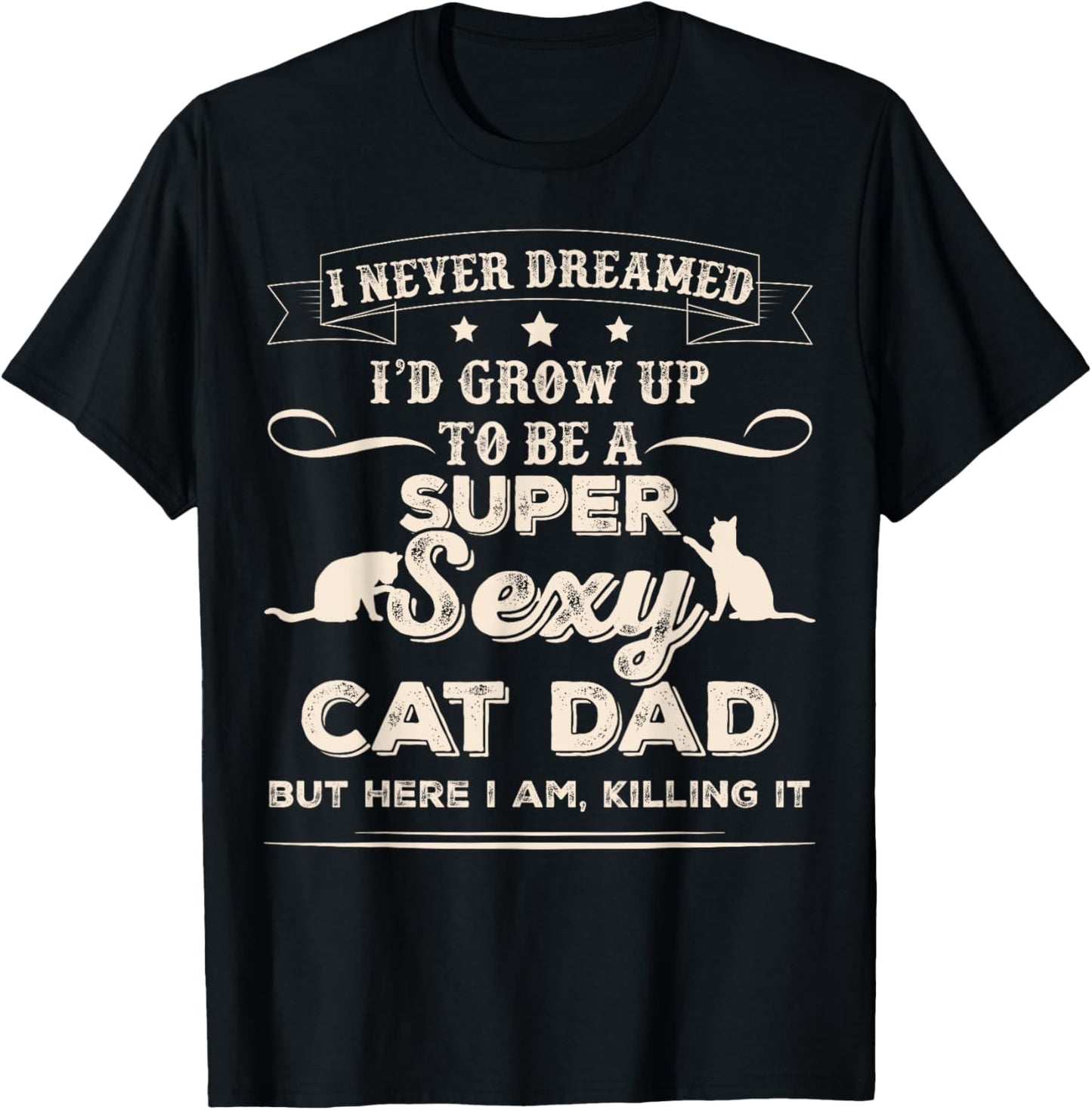 I Never Dreamed I'd Grow Up To Be A Sexy Cat Dad T-Shirt T-Shirt