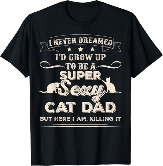 I Never Dreamed I'd Grow Up To Be A Sexy Cat Dad T-Shirt T-Shirt