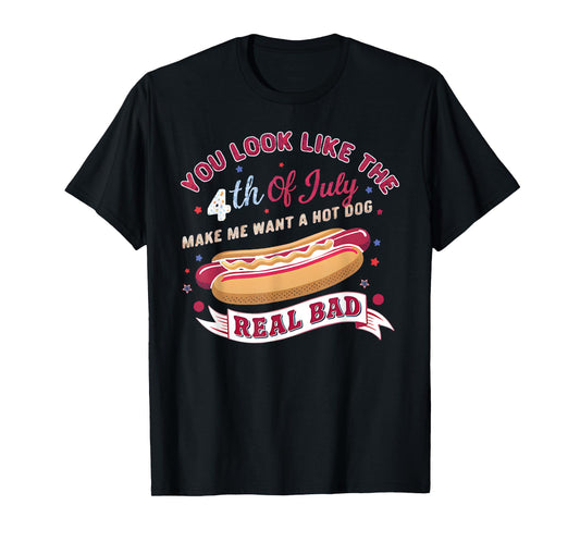 You Look Like The 4th Of July Makes Me Want HotDog Real Bad T-Shirt