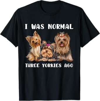 I Was Normal Three Yorkies Ago Yorkshire Terrier Dog Lover T-Shirt