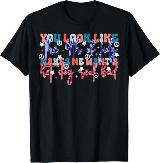 You Look Like The 4th Of July Makes Me Want Hotdog Real Bad T-Shirt