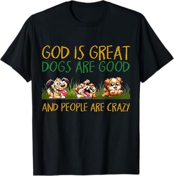 God Is Great Dogs Are Good And People Are Crazy Tee T-Shirt