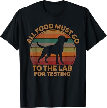 All Food Must Go To The Lab For Testing Labrador Retriever T-Shirt