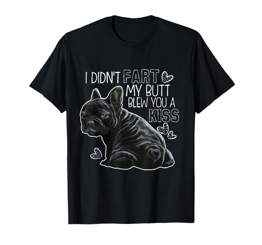 I Didn't Fart My Butt Blew You A Kiss, Funny French bulldog T-Shirt