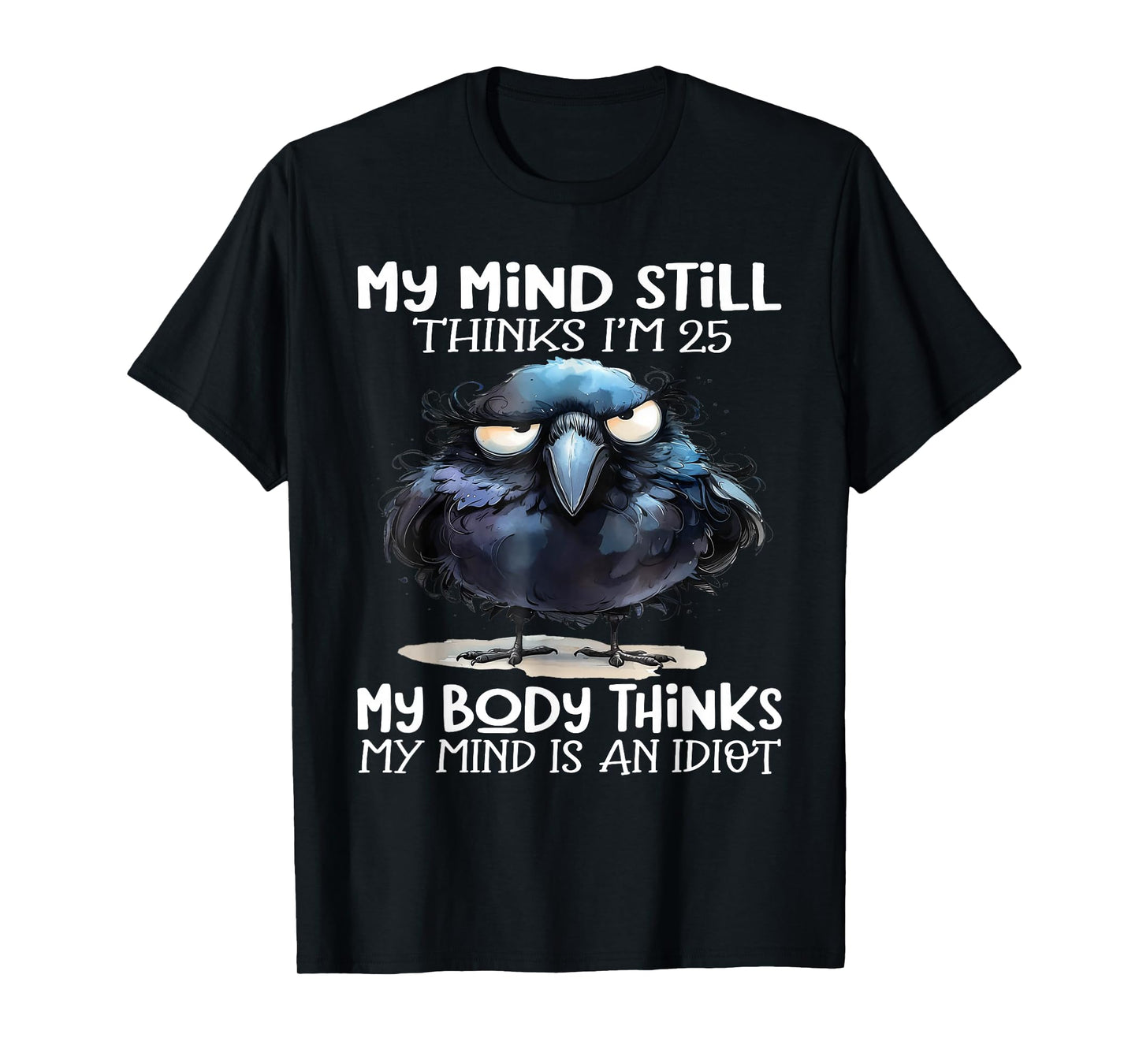 My Mind Still Thinks I'm 25 Body Thinks My Mind Is An Idiot T-Shirt