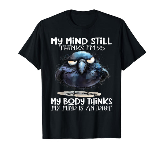 My Mind Still Thinks I'm 25 Body Thinks My Mind Is An Idiot T-Shirt