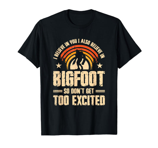 I Believe In You I Believe In Bigfoot Don't Get Too Excited T-Shirt