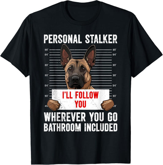 Malinois PERSONAL STALKER I'LL FOLLOW YOU Funny T-Shirt